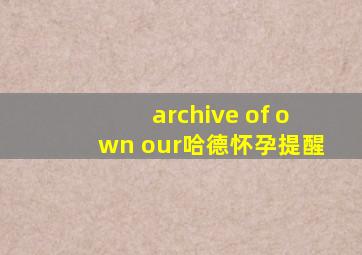 archive of own our哈德怀孕提醒